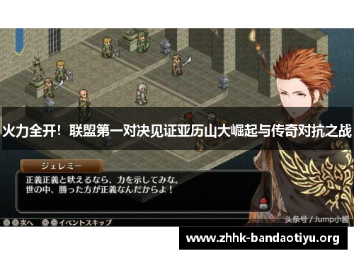 火力全开!联盟第一对决见证亚历山大崛起与传奇对抗之战 火力全开!联盟第一对决见证亚历山大崛起与传奇对抗之战