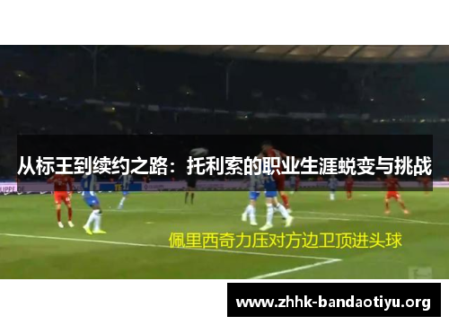 从标王到续约之路:托利索的职业生涯蜕变与挑战 从标王到续约之路:托利索的职业生涯蜕变与挑战