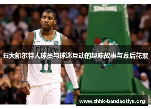 五大凯尔特人球员与球迷互动的趣味故事与幕后花絮 五大凯尔特人球员与球迷互动的趣味故事与幕后花絮