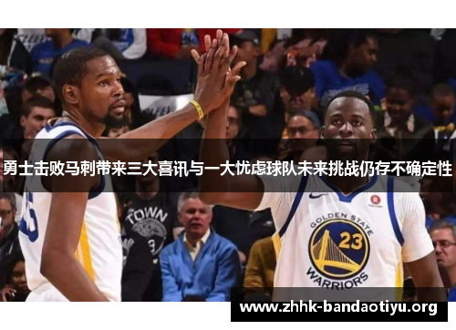 勇士击败马刺带来三大喜讯与一大忧虑球队未来挑战仍存不确定性 勇士击败马刺带来三大喜讯与一大忧虑球队未来挑战仍存不确定性