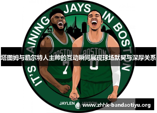 塔图姆与凯尔特人主帅的互动瞬间展现球场默契与深厚关系 塔图姆与凯尔特人主帅的互动瞬间展现球场默契与深厚关系