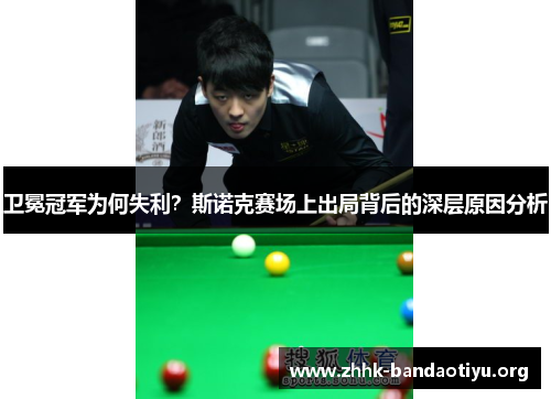 卫冕冠军为何失利?斯诺克赛场上出局背后的深层原因分析 卫冕冠军为何失利?斯诺克赛场上出局背后的深层原因分析