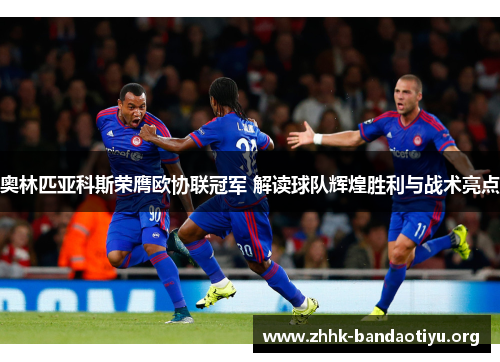 奥林匹亚科斯荣膺欧协联冠军 解读球队辉煌胜利与战术亮点 奥林匹亚科斯荣膺欧协联冠军 解读球队辉煌胜利与战术亮点