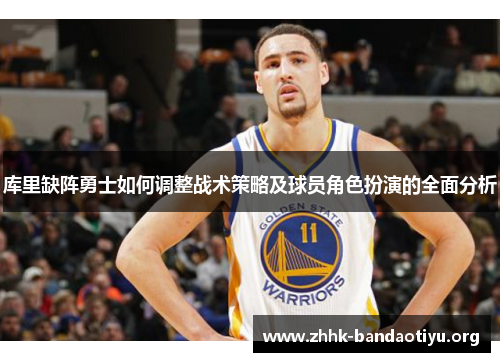 库里缺阵勇士如何调整战术策略及球员角色扮演的全面分析 库里缺阵勇士如何调整战术策略及球员角色扮演的全面分析