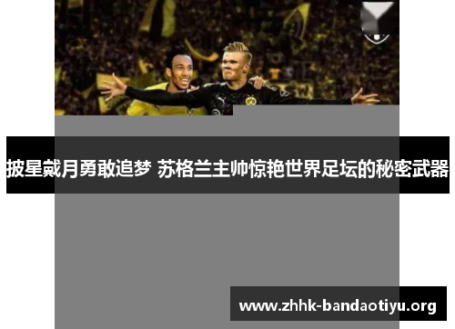 披星戴月勇敢追梦 苏格兰主帅惊艳世界足坛的秘密武器 披星戴月勇敢追梦 苏格兰主帅惊艳世界足坛的秘密武器