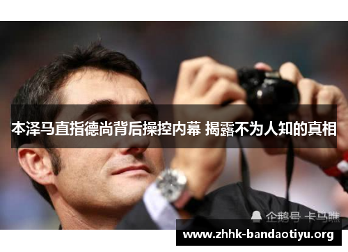 本泽马直指德尚背后操控内幕 揭露不为人知的真相 本泽马直指德尚背后操控内幕 揭露不为人知的真相