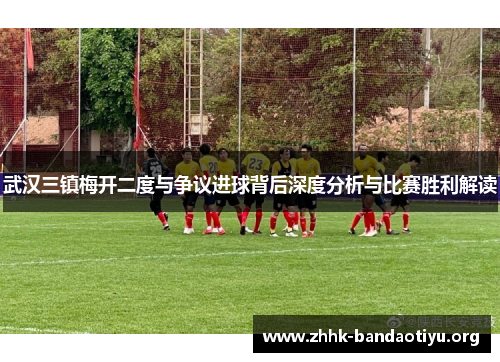 武汉三镇梅开二度与争议进球背后深度分析与比赛胜利解读 武汉三镇梅开二度与争议进球背后深度分析与比赛胜利解读