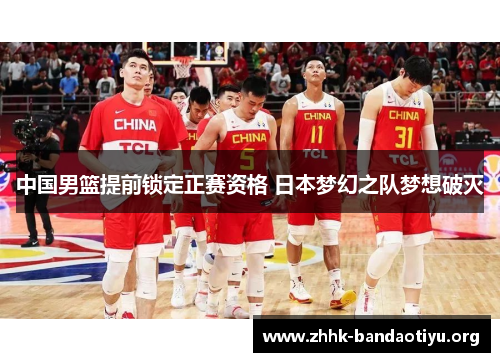 中国男篮提前锁定正赛资格 日本梦幻之队梦想破灭 中国男篮提前锁定正赛资格 日本梦幻之队梦想破灭