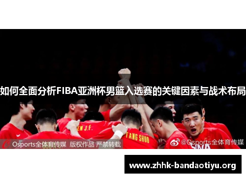 如何全面分析FIBA亚洲杯男篮入选赛的关键因素与战术布局 如何全面分析FIBA亚洲杯男篮入选赛的关键因素与战术布局