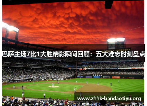 巴萨主场7比1大胜精彩瞬间回顾:五大难忘时刻盘点 巴萨主场7比1大胜精彩瞬间回顾:五大难忘时刻盘点