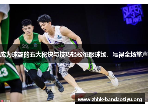 成为球霸的五大秘诀与技巧轻松征服球场,赢得全场掌声 成为球霸的五大秘诀与技巧轻松征服球场,赢得全场掌声