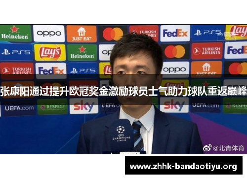 张康阳通过提升欧冠奖金激励球员士气助力球队重返巅峰 张康阳通过提升欧冠奖金激励球员士气助力球队重返巅峰