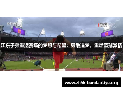 江东子弟重返赛场的梦想与希望:勇敢追梦,重燃篮球激情 江东子弟重返赛场的梦想与希望:勇敢追梦,重燃篮球激情