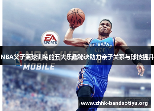 NBA父子篮球训练的五大乐趣秘诀助力亲子关系与球技提升 NBA父子篮球训练的五大乐趣秘诀助力亲子关系与球技提升