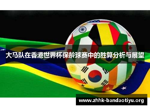 大马队在香港世界杯保龄球赛中的胜算分析与展望 大马队在香港世界杯保龄球赛中的胜算分析与展望