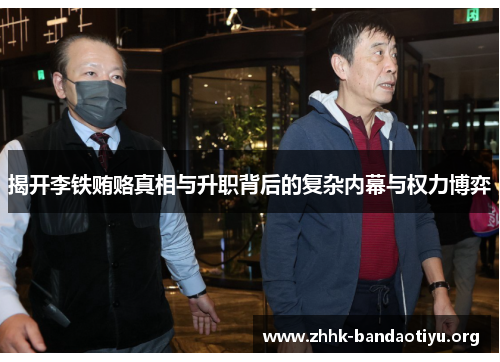 揭开李铁贿赂真相与升职背后的复杂内幕与权力博弈 揭开李铁贿赂真相与升职背后的复杂内幕与权力博弈