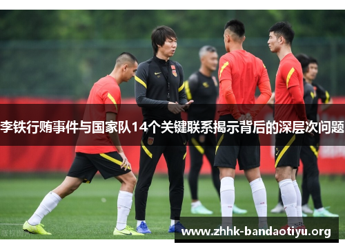 李铁行贿事件与国家队14个关键联系揭示背后的深层次问题 李铁行贿事件与国家队14个关键联系揭示背后的深层次问题