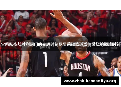 火箭队夜战胜利阿门的光辉时刻尽显荣耀篮球激情燃烧的巅峰时刻 火箭队夜战胜利阿门的光辉时刻尽显荣耀篮球激情燃烧的巅峰时刻