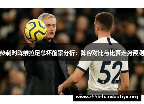 热刺对阵维拉足总杯前景分析:阵容对比与比赛走势预测 热刺对阵维拉足总杯前景分析:阵容对比与比赛走势预测