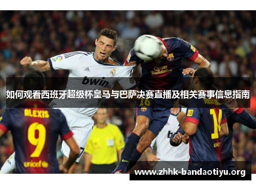 如何观看西班牙超级杯皇马与巴萨决赛直播及相关赛事信息指南 如何观看西班牙超级杯皇马与巴萨决赛直播及相关赛事信息指南