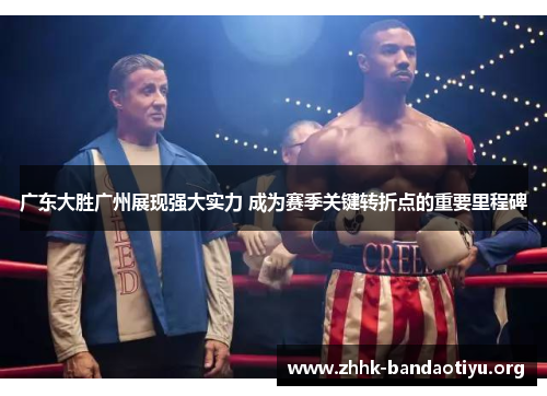 广东大胜广州展现强大实力 成为赛季关键转折点的重要里程碑 广东大胜广州展现强大实力 成为赛季关键转折点的重要里程碑
