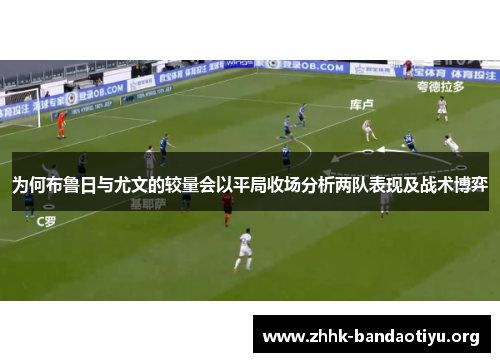 为何布鲁日与尤文的较量会以平局收场分析两队表现及战术博弈 为何布鲁日与尤文的较量会以平局收场分析两队表现及战术博弈
