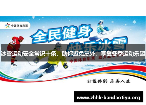 冰雪运动安全常识十条,助你避免意外,享受冬季运动乐趣 冰雪运动安全常识十条,助你避免意外,享受冬季运动乐趣