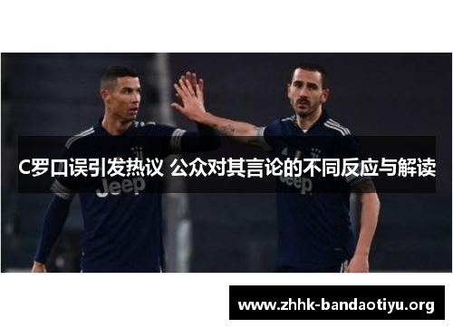 C罗口误引发热议 公众对其言论的不同反应与解读 C罗口误引发热议 公众对其言论的不同反应与解读