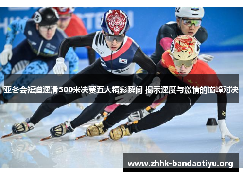 亚冬会短道速滑500米决赛五大精彩瞬间 揭示速度与激情的巅峰对决 亚冬会短道速滑500米决赛五大精彩瞬间 揭示速度与激情的巅峰对决