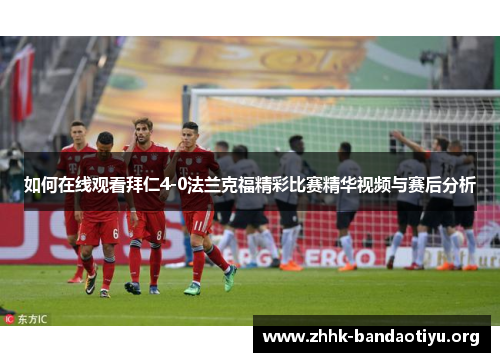 如何在线观看拜仁4-0法兰克福精彩比赛精华视频与赛后分析 如何在线观看拜仁4-0法兰克福精彩比赛精华视频与赛后分析