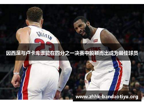 因西涅与卢卡库谁能在四分之一决赛中脱颖而出成为最佳球员 因西涅与卢卡库谁能在四分之一决赛中脱颖而出成为最佳球员