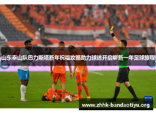 山东泰山队巴力斯塔新年祝福攻略助力球迷开启崭新一年足球旅程 山东泰山队巴力斯塔新年祝福攻略助力球迷开启崭新一年足球旅程