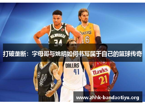 打破垄断:字母哥与姚明如何书写属于自己的篮球传奇 打破垄断:字母哥与姚明如何书写属于自己的篮球传奇