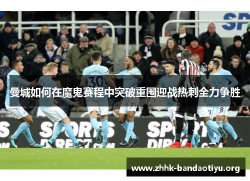曼城如何在魔鬼赛程中突破重围迎战热刺全力争胜 曼城如何在魔鬼赛程中突破重围迎战热刺全力争胜