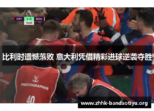 比利时遗憾落败 意大利凭借精彩进球逆袭夺胜 比利时遗憾落败 意大利凭借精彩进球逆袭夺胜