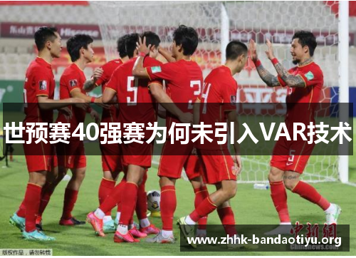 世预赛40强赛为何未引入VAR技术 世预赛40强赛为何未引入VAR技术