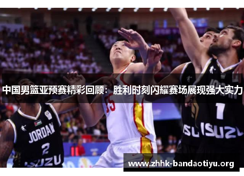 中国男篮亚预赛精彩回顾:胜利时刻闪耀赛场展现强大实力 中国男篮亚预赛精彩回顾:胜利时刻闪耀赛场展现强大实力