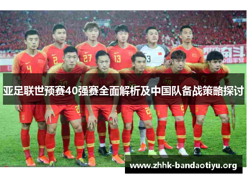 亚足联世预赛40强赛全面解析及中国队备战策略探讨 亚足联世预赛40强赛全面解析及中国队备战策略探讨