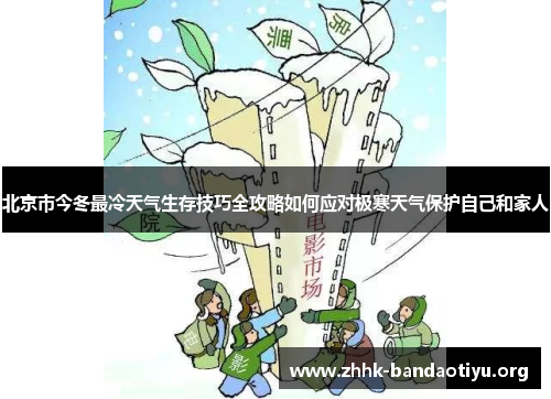 北京市今冬最冷天气生存技巧全攻略如何应对极寒天气保护自己和家人 北京市今冬最冷天气生存技巧全攻略如何应对极寒天气保护自己和家人