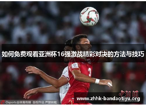 如何免费观看亚洲杯16强激战精彩对决的方法与技巧 如何免费观看亚洲杯16强激战精彩对决的方法与技巧