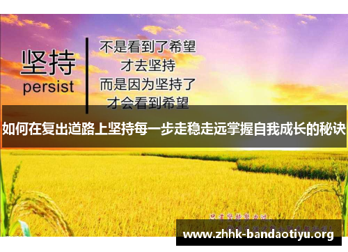 如何在复出道路上坚持每一步走稳走远掌握自我成长的秘诀 如何在复出道路上坚持每一步走稳走远掌握自我成长的秘诀