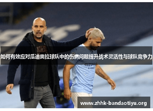 如何有效应对瓜迪奥拉球队中的伤病问题提升战术灵活性与球队竞争力
