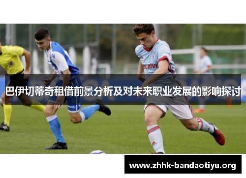 巴伊切蒂奇租借前景分析及对未来职业发展的影响探讨 巴伊切蒂奇租借前景分析及对未来职业发展的影响探讨