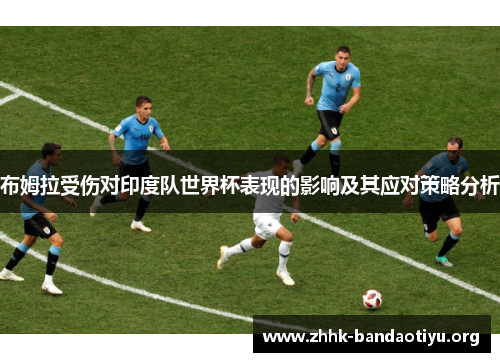 布姆拉受伤对印度队世界杯表现的影响及其应对策略分析 布姆拉受伤对印度队世界杯表现的影响及其应对策略分析