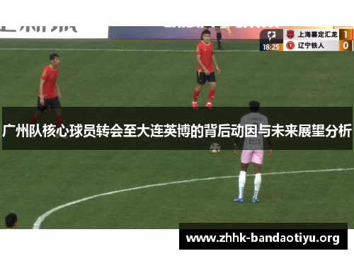 广州队核心球员转会至大连英博的背后动因与未来展望分析 广州队核心球员转会至大连英博的背后动因与未来展望分析