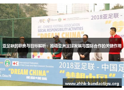 亚足联的职责与目标解析:推动亚洲足球发展与国际合作的关键作用 亚足联的职责与目标解析:推动亚洲足球发展与国际合作的关键作用