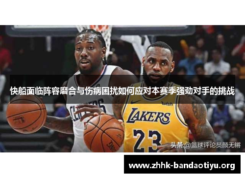 快船面临阵容磨合与伤病困扰如何应对本赛季强劲对手的挑战