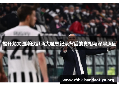 揭开尤文图斯欧冠两大耻辱纪录背后的真相与深层原因 揭开尤文图斯欧冠两大耻辱纪录背后的真相与深层原因