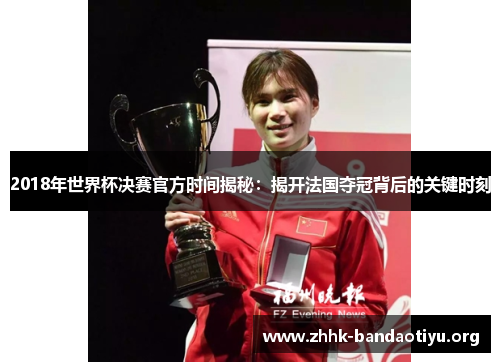 2018年世界杯决赛官方时间揭秘:揭开法国夺冠背后的关键时刻 2018年世界杯决赛官方时间揭秘:揭开法国夺冠背后的关键时刻