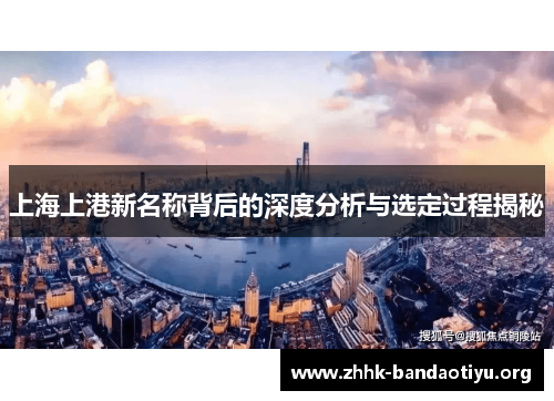 上海上港新名称背后的深度分析与选定过程揭秘 上海上港新名称背后的深度分析与选定过程揭秘
